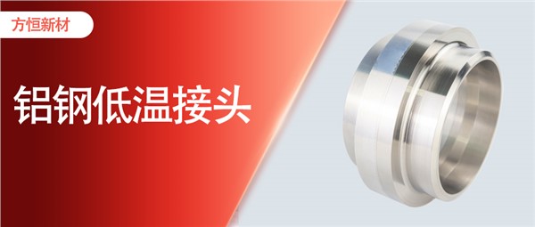 方恒造鋁鋼低溫接頭：打破國(guó)外壟斷，賦能低溫工程